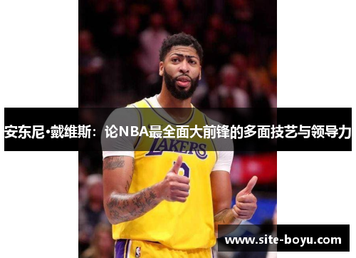 安东尼·戴维斯：论NBA最全面大前锋的多面技艺与领导力