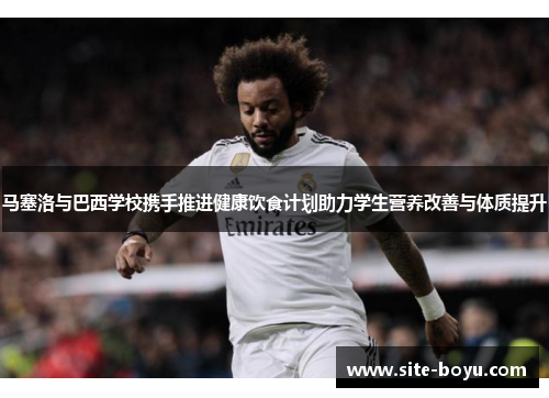 马塞洛与巴西学校携手推进健康饮食计划助力学生营养改善与体质提升