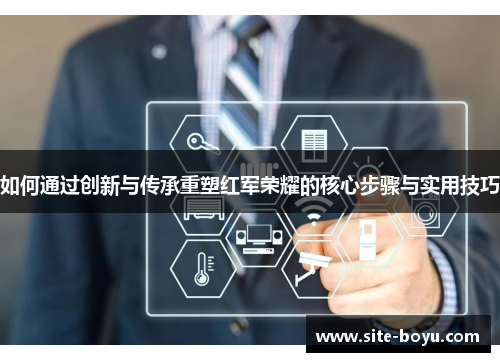 如何通过创新与传承重塑红军荣耀的核心步骤与实用技巧