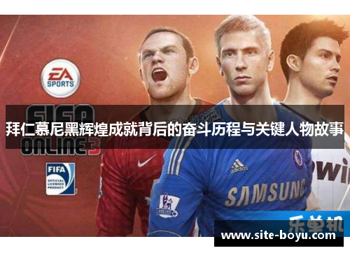拜仁慕尼黑辉煌成就背后的奋斗历程与关键人物故事