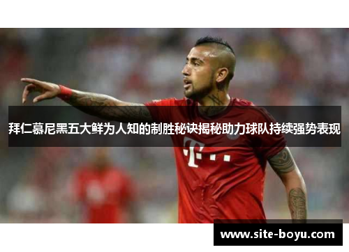 拜仁慕尼黑五大鲜为人知的制胜秘诀揭秘助力球队持续强势表现