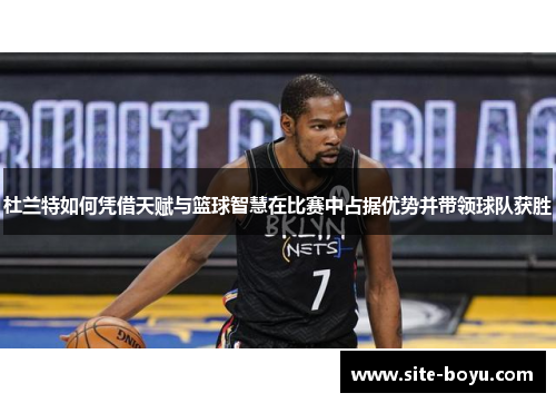 杜兰特如何凭借天赋与篮球智慧在比赛中占据优势并带领球队获胜