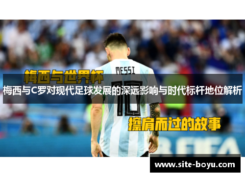 梅西与C罗对现代足球发展的深远影响与时代标杆地位解析