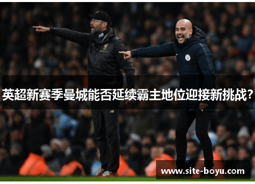 英超新赛季曼城能否延续霸主地位迎接新挑战？