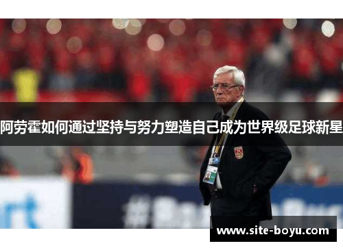 阿劳霍如何通过坚持与努力塑造自己成为世界级足球新星