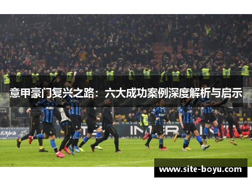 意甲豪门复兴之路：六大成功案例深度解析与启示
