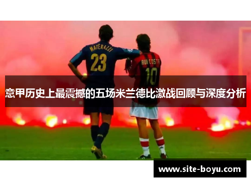意甲历史上最震撼的五场米兰德比激战回顾与深度分析