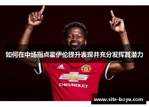 如何在中场指点霍伊伦提升表现并充分发挥其潜力