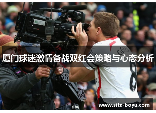 厦门球迷激情备战双红会策略与心态分析