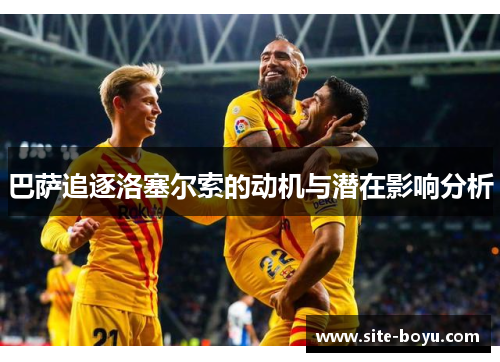 巴萨追逐洛塞尔索的动机与潜在影响分析