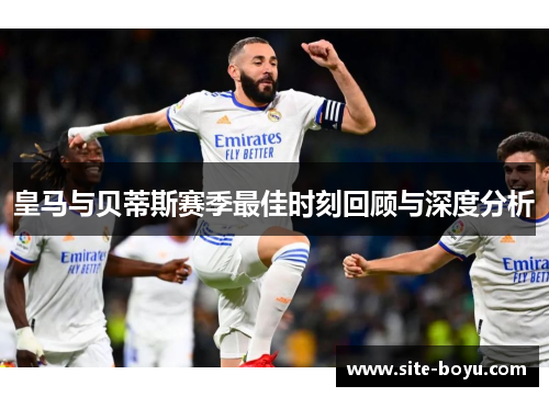 皇马与贝蒂斯赛季最佳时刻回顾与深度分析