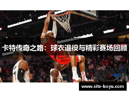 卡特传奇之路：球衣退役与精彩赛场回顾