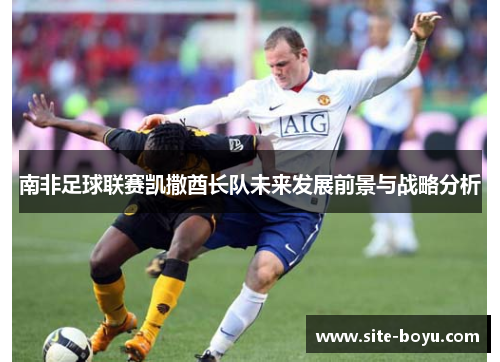 南非足球联赛凯撒酋长队未来发展前景与战略分析