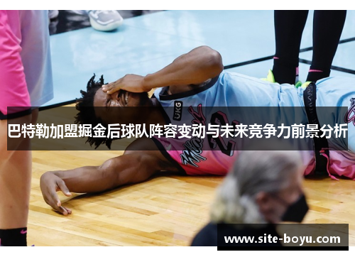 巴特勒加盟掘金后球队阵容变动与未来竞争力前景分析
