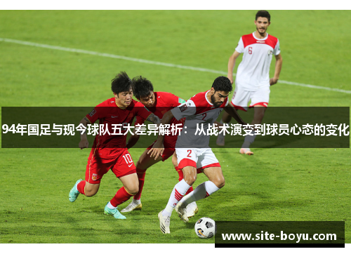 94年国足与现今球队五大差异解析：从战术演变到球员心态的变化