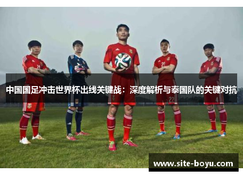 中国国足冲击世界杯出线关键战：深度解析与泰国队的关键对抗