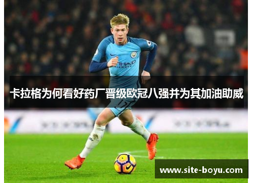 卡拉格为何看好药厂晋级欧冠八强并为其加油助威