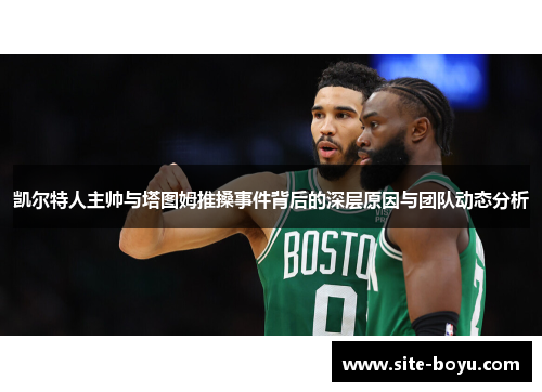 凯尔特人主帅与塔图姆推搡事件背后的深层原因与团队动态分析
