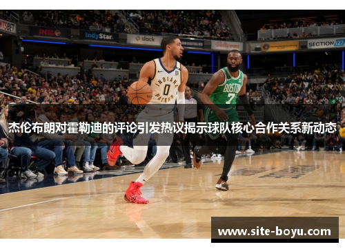 杰伦布朗对霍勒迪的评论引发热议揭示球队核心合作关系新动态