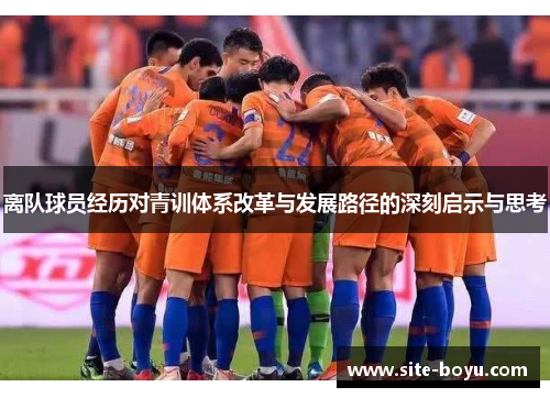 离队球员经历对青训体系改革与发展路径的深刻启示与思考