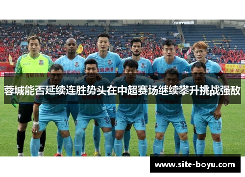 蓉城能否延续连胜势头在中超赛场继续攀升挑战强敌