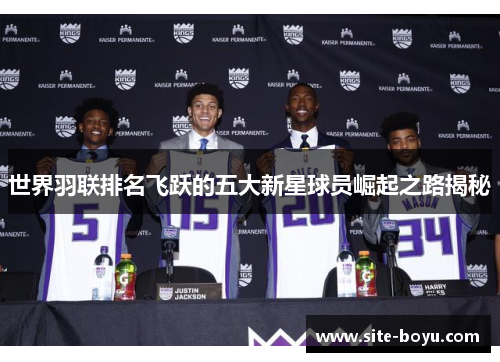 世界羽联排名飞跃的五大新星球员崛起之路揭秘