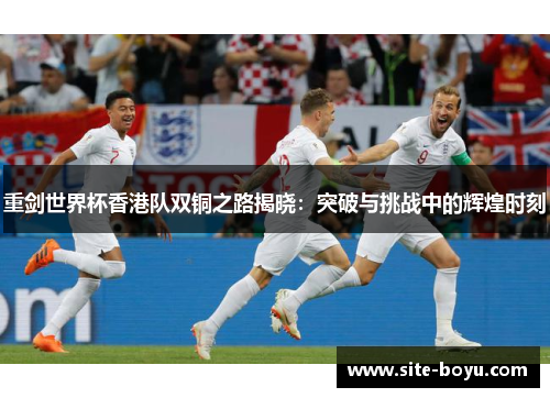 重剑世界杯香港队双铜之路揭晓：突破与挑战中的辉煌时刻