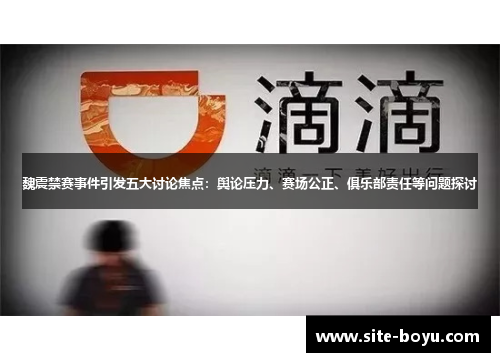 魏震禁赛事件引发五大讨论焦点：舆论压力、赛场公正、俱乐部责任等问题探讨