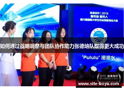 如何通过战略调整与团队协作助力张德培队取得更大成功