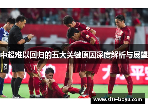 中超难以回归的五大关键原因深度解析与展望