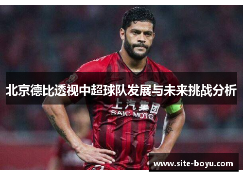 北京德比透视中超球队发展与未来挑战分析