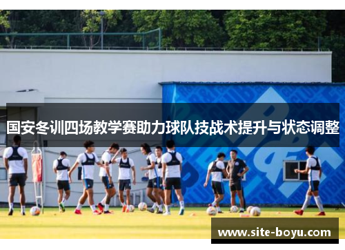 国安冬训四场教学赛助力球队技战术提升与状态调整