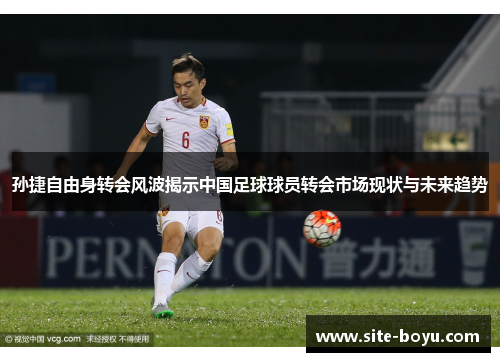 孙捷自由身转会风波揭示中国足球球员转会市场现状与未来趋势