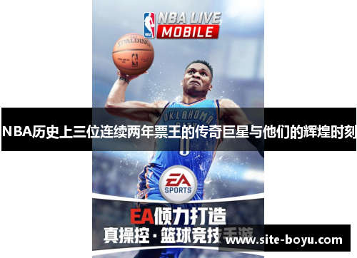 NBA历史上三位连续两年票王的传奇巨星与他们的辉煌时刻