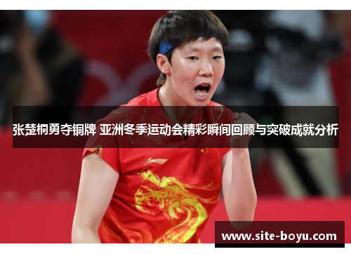 张楚桐勇夺铜牌 亚洲冬季运动会精彩瞬间回顾与突破成就分析