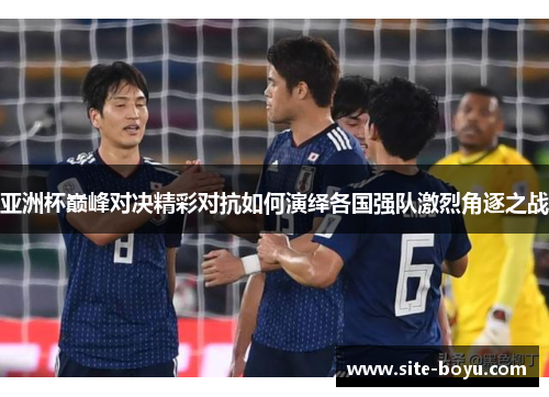 亚洲杯巅峰对决精彩对抗如何演绎各国强队激烈角逐之战