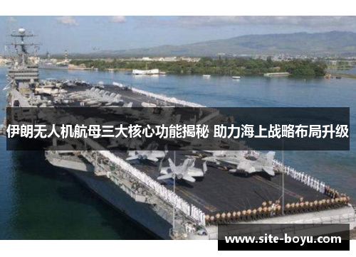伊朗无人机航母三大核心功能揭秘 助力海上战略布局升级