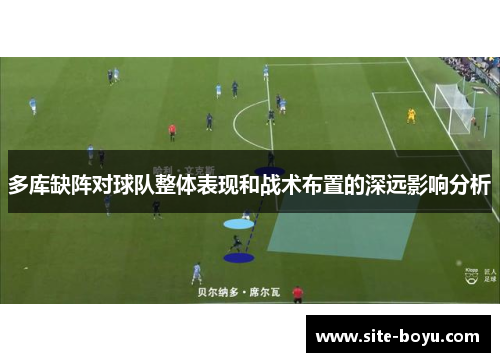 多库缺阵对球队整体表现和战术布置的深远影响分析