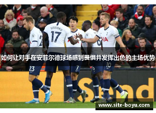 如何让对手在安菲尔德球场感到畏惧并发挥出色的主场优势
