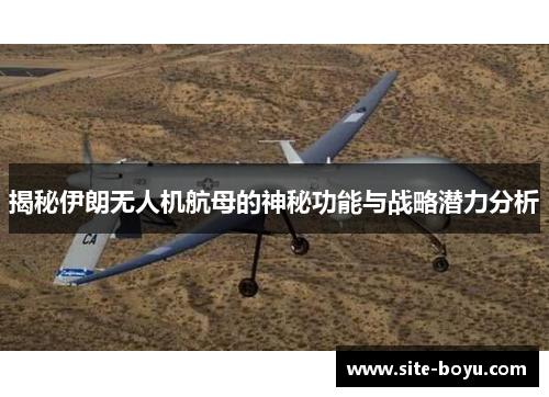 揭秘伊朗无人机航母的神秘功能与战略潜力分析