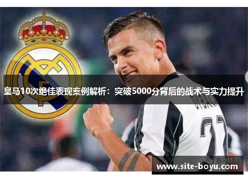 皇马10次绝佳表现案例解析：突破5000分背后的战术与实力提升