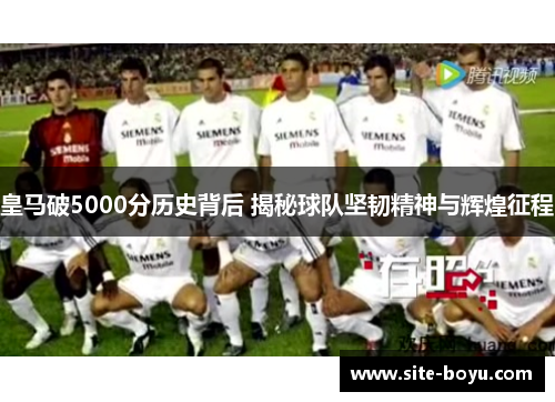 皇马破5000分历史背后 揭秘球队坚韧精神与辉煌征程