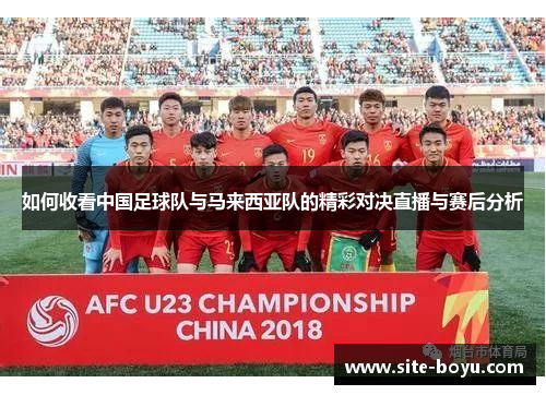 如何收看中国足球队与马来西亚队的精彩对决直播与赛后分析