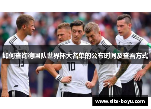 如何查询德国队世界杯大名单的公布时间及查看方式