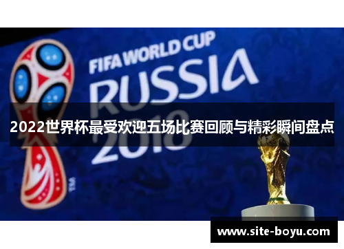 2022世界杯最受欢迎五场比赛回顾与精彩瞬间盘点