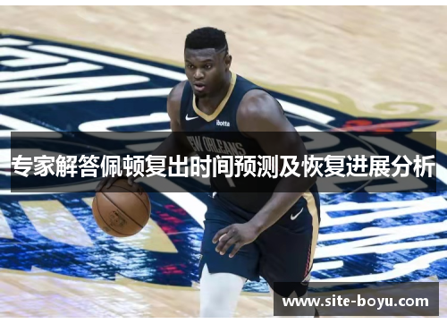 专家解答佩顿复出时间预测及恢复进展分析