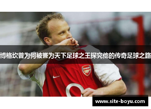 博格坎普为何被誉为天下足球之王探究他的传奇足球之路