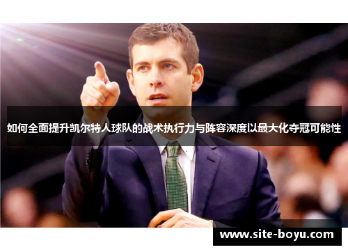 如何全面提升凯尔特人球队的战术执行力与阵容深度以最大化夺冠可能性