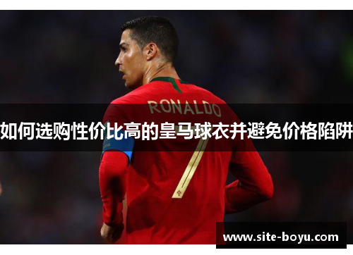 如何选购性价比高的皇马球衣并避免价格陷阱