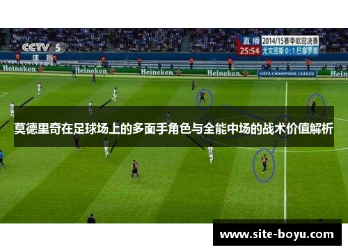 莫德里奇在足球场上的多面手角色与全能中场的战术价值解析